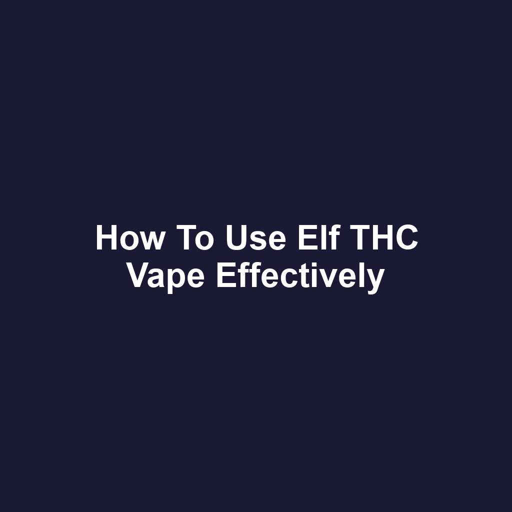 How to Use Elf THC Vape Effectively