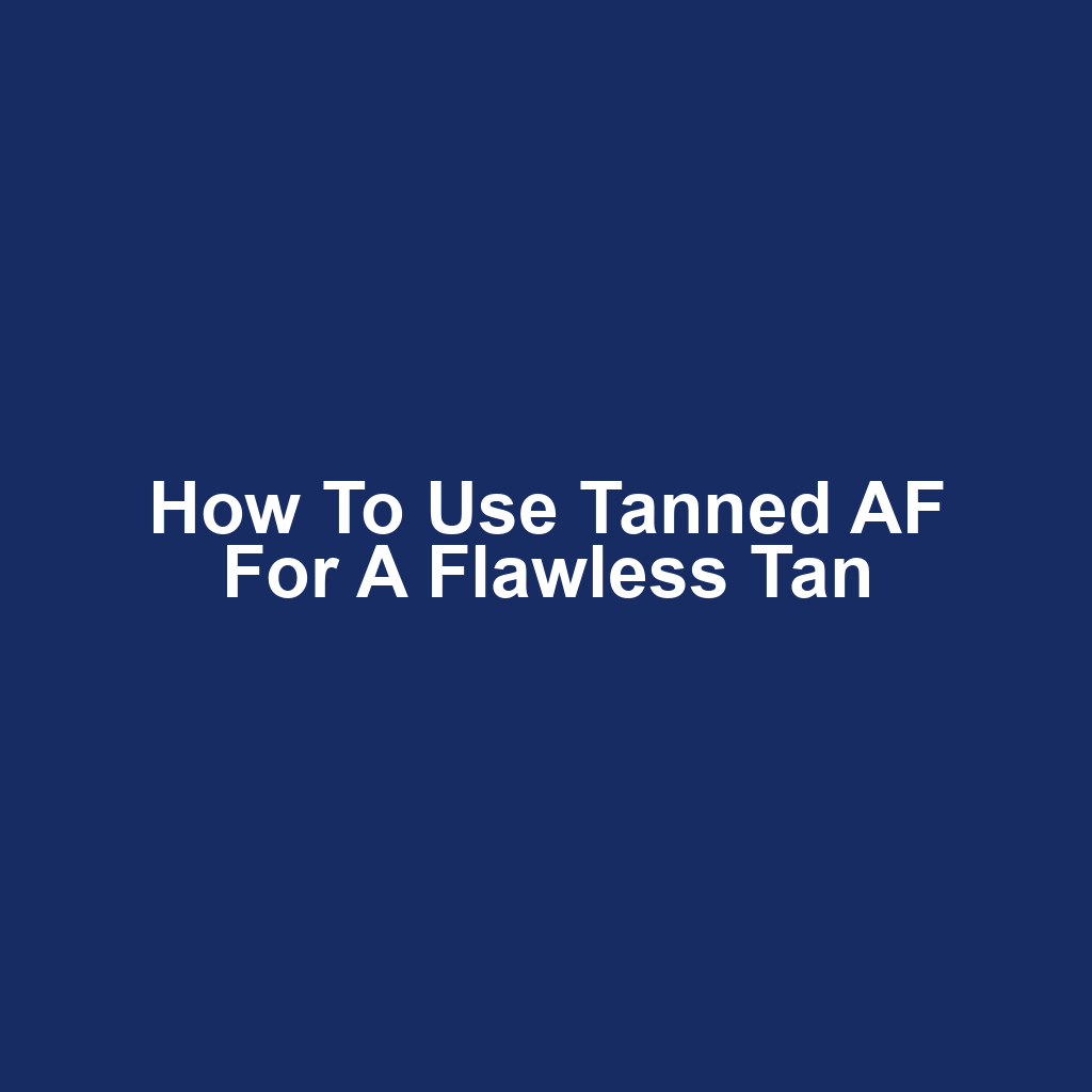 How to Use Tanned AF for a Flawless Tan