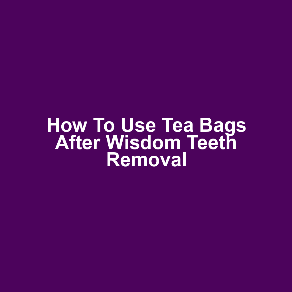 How to Use Tea Bags After Wisdom Teeth Removal