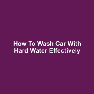 How to wash car with hard water effectively