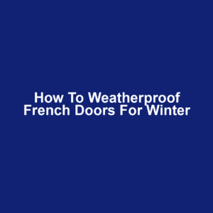How to Weatherproof French Doors for Winter