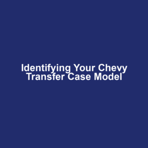 Identifying Your Chevy Transfer Case Model