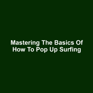 Mastering the Basics of How to Pop Up Surfing
