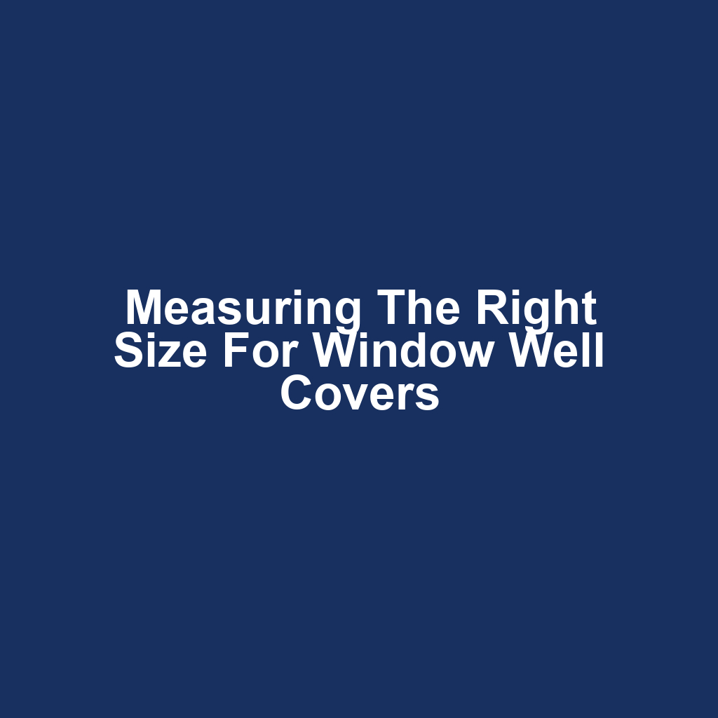 Measuring the Right Size for Window Well Covers