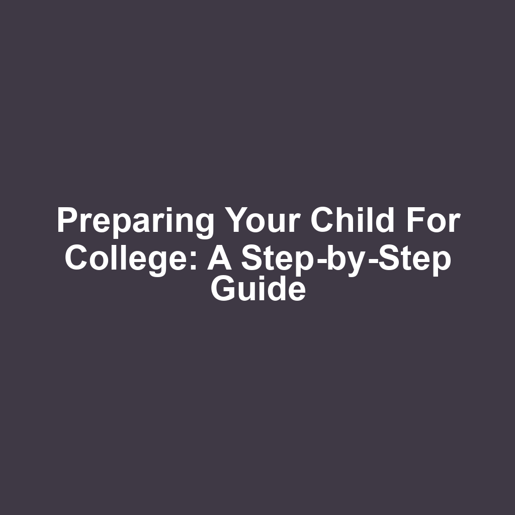 Preparing Your Child for College: A Step-by-Step Guide
