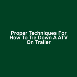 Proper Techniques for How to Tie Down a ATV on Trailer