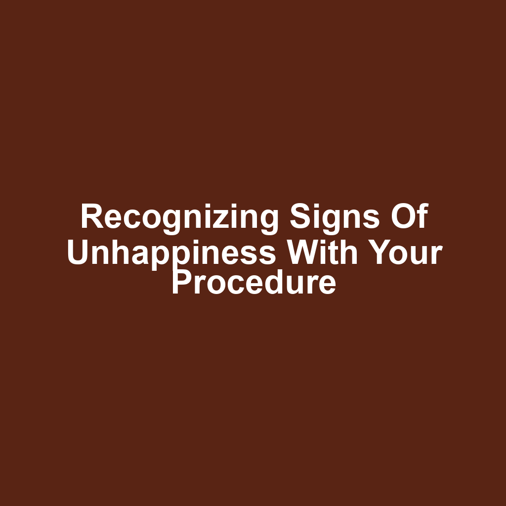 Recognizing signs of unhappiness with your procedure