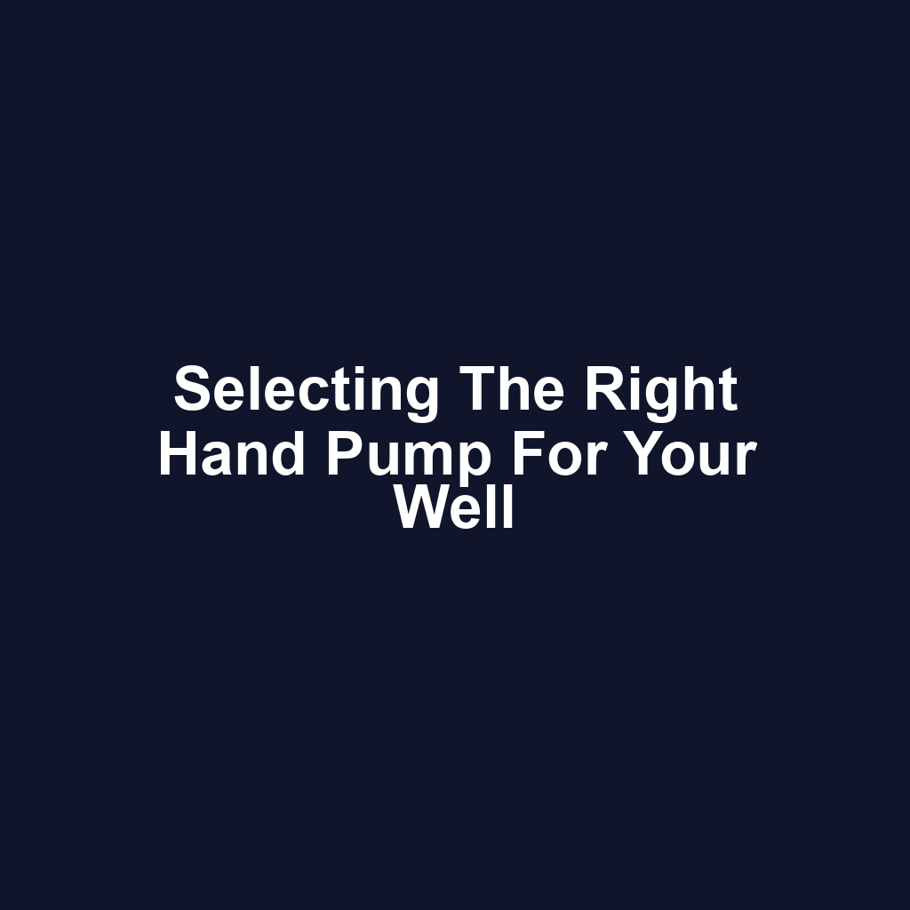 Selecting the Right Hand Pump for Your Well