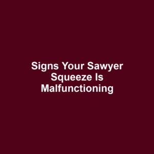 Signs your sawyer squeeze is malfunctioning