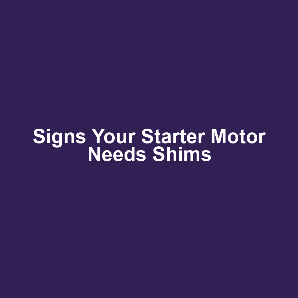 Signs Your Starter Motor Needs Shims