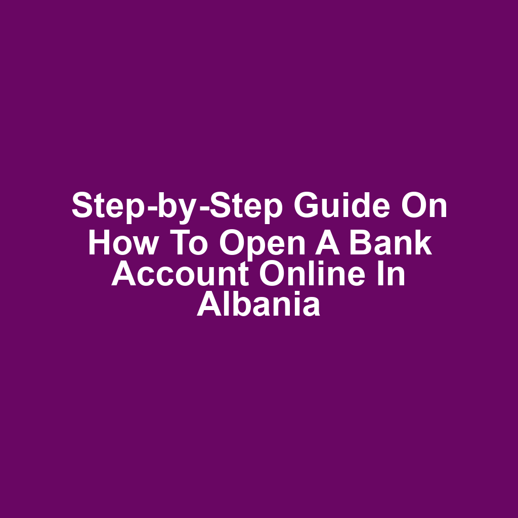 Step-by-Step Guide on How to Open a Bank Account Online in Albania