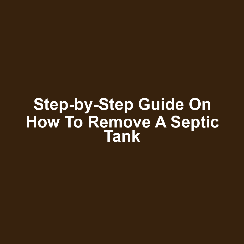 Step-by-Step Guide on How to Remove a Septic Tank