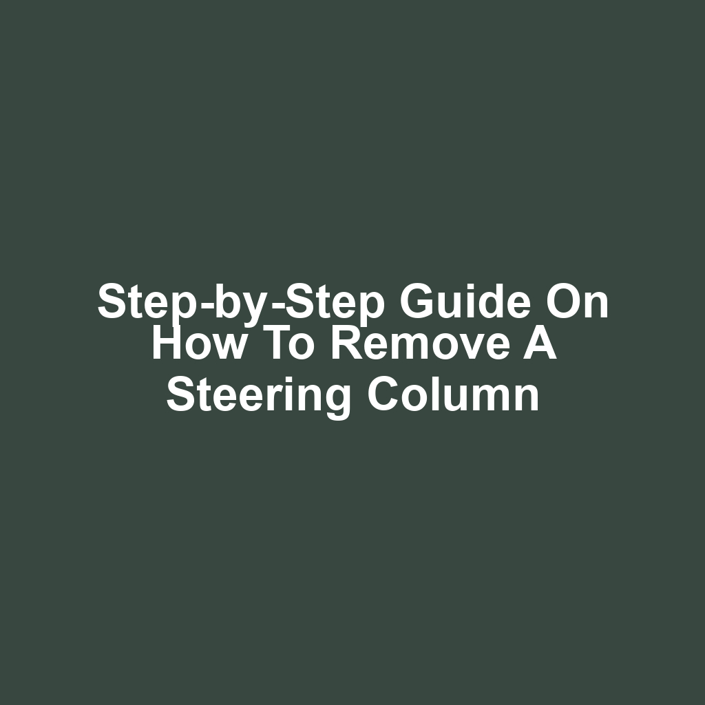 Step-by-Step Guide on How to Remove a Steering Column