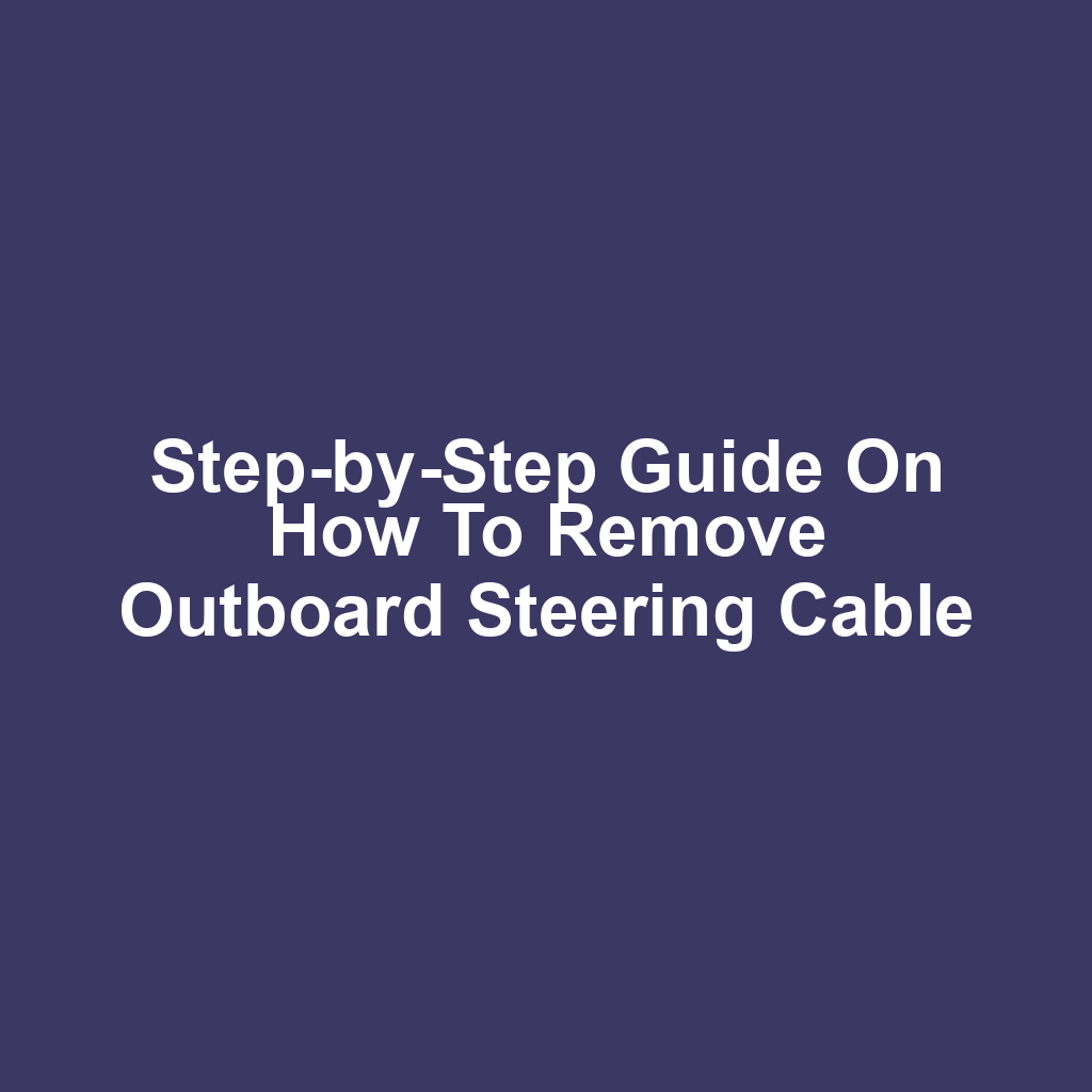 Step-by-Step Guide on How to Remove Outboard Steering Cable