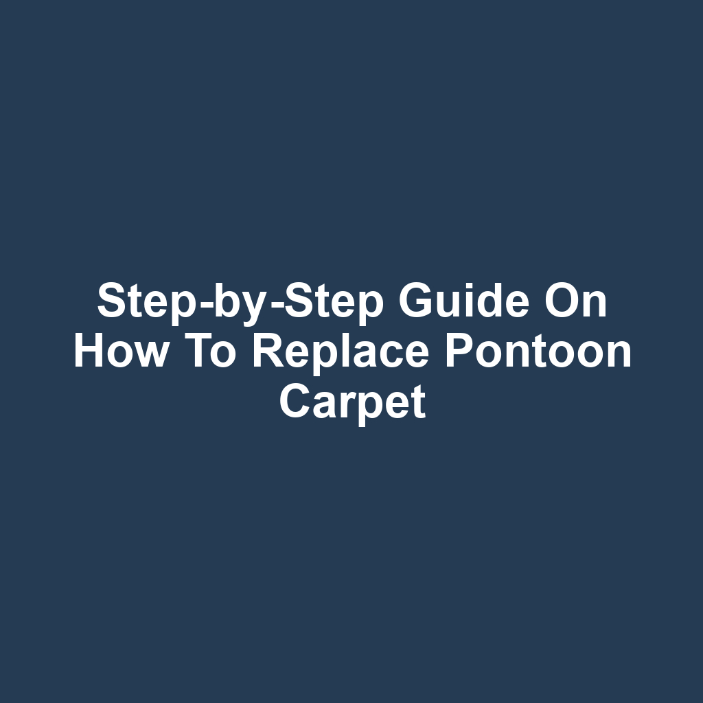 Step-by-Step Guide on How to Replace Pontoon Carpet
