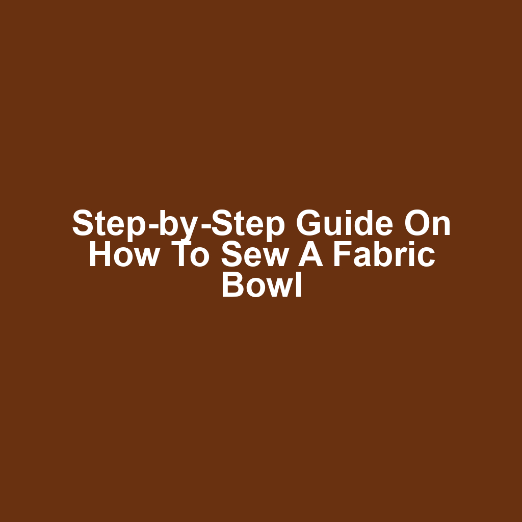Step-by-Step Guide on How to Sew a Fabric Bowl