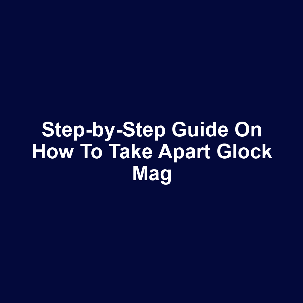 Step-by-Step Guide on How to Take Apart Glock Mag