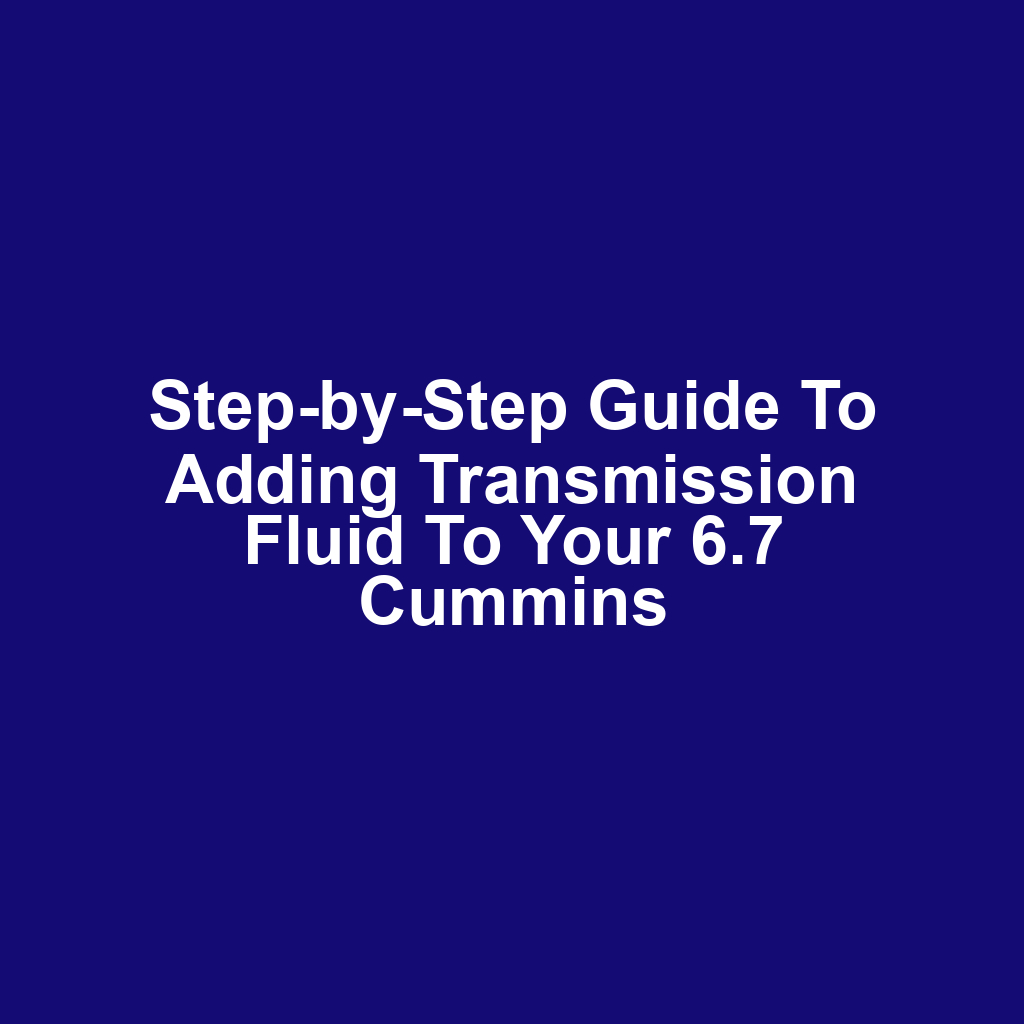 Step-by-Step Guide to Adding Transmission Fluid to Your 6.7 Cummins