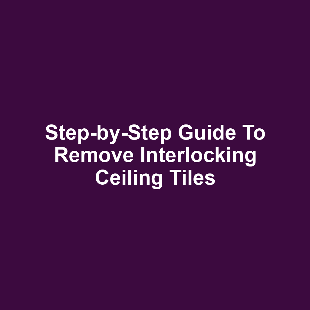 Step-by-Step Guide to Remove Interlocking Ceiling Tiles
