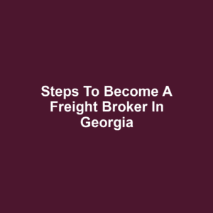Steps to Become a Freight Broker in Georgia