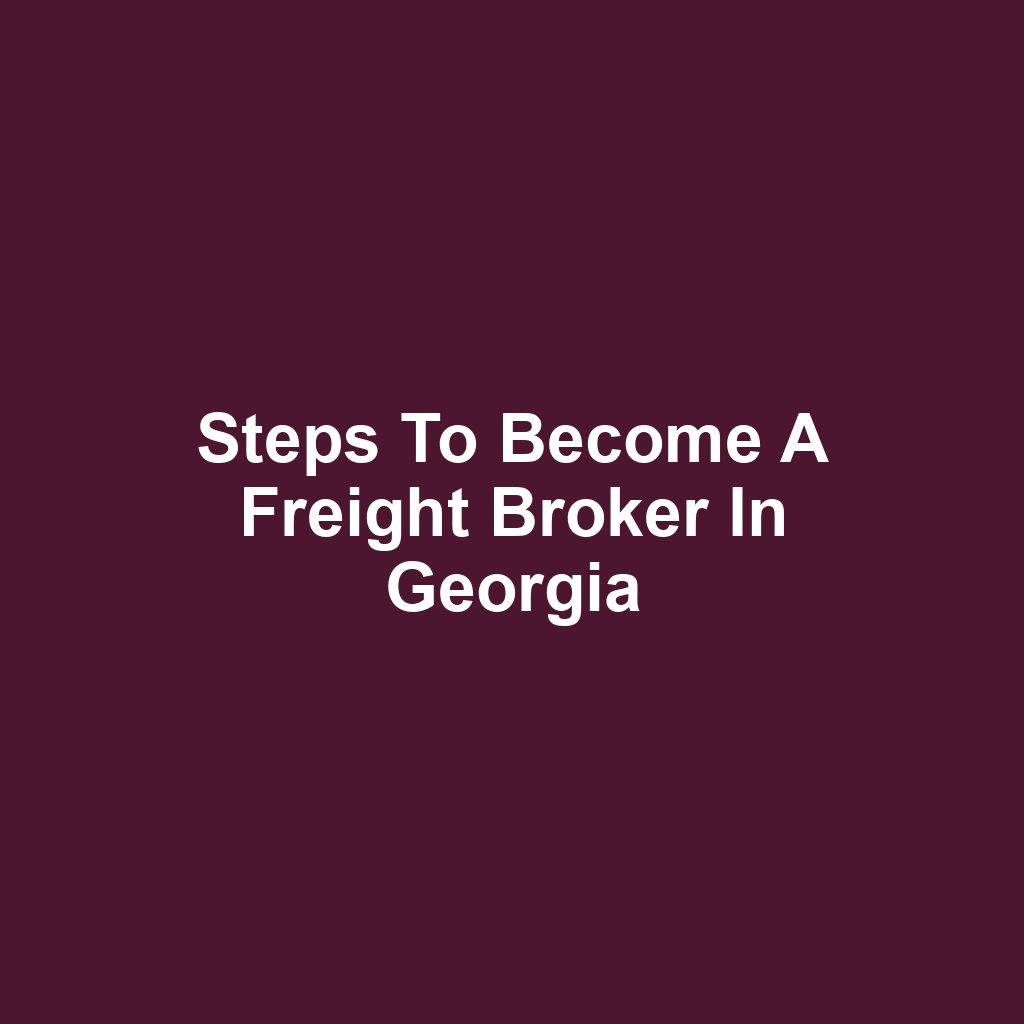 Steps to Become a Freight Broker in Georgia