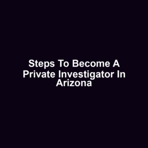 Steps to Become a Private Investigator in Arizona
