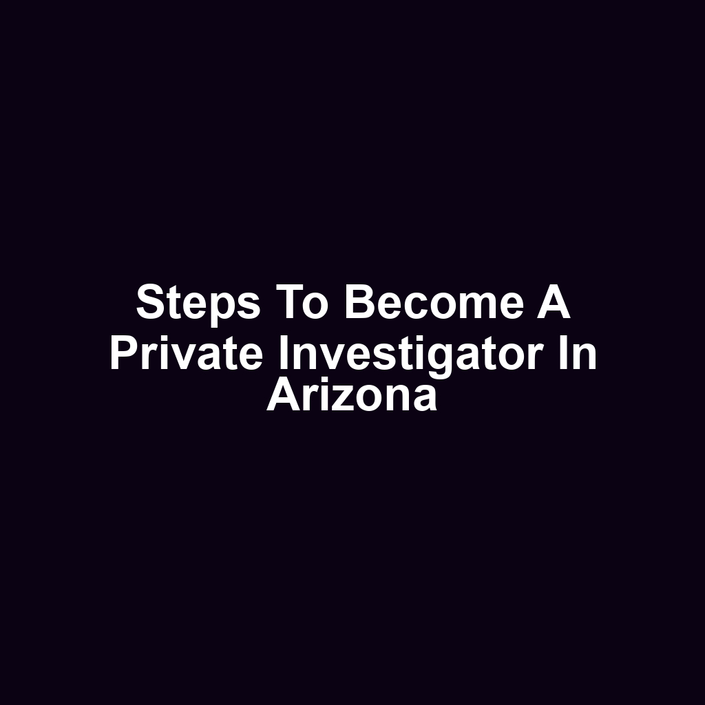 Steps to Become a Private Investigator in Arizona