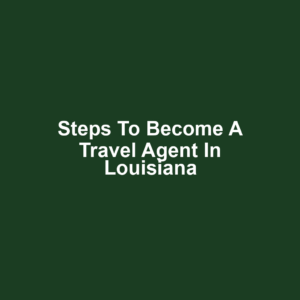 Steps to Become a Travel Agent in Louisiana
