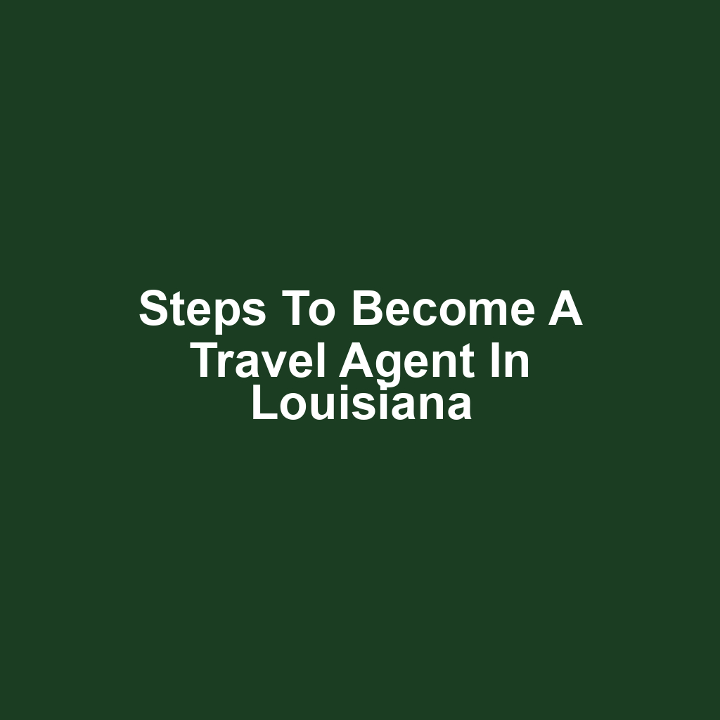 Steps to Become a Travel Agent in Louisiana