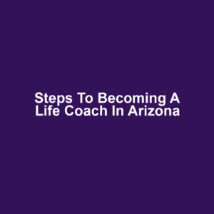 Steps to Becoming a Life Coach in Arizona