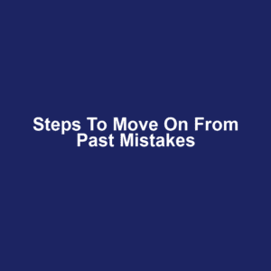 Steps to move on from past mistakes
