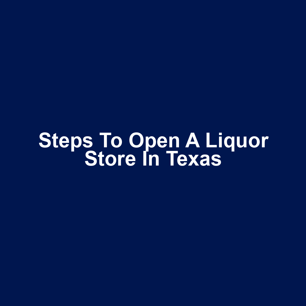 Steps to Open a Liquor Store in Texas