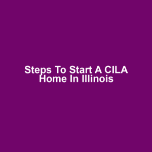 Steps to Start a CILA Home in Illinois