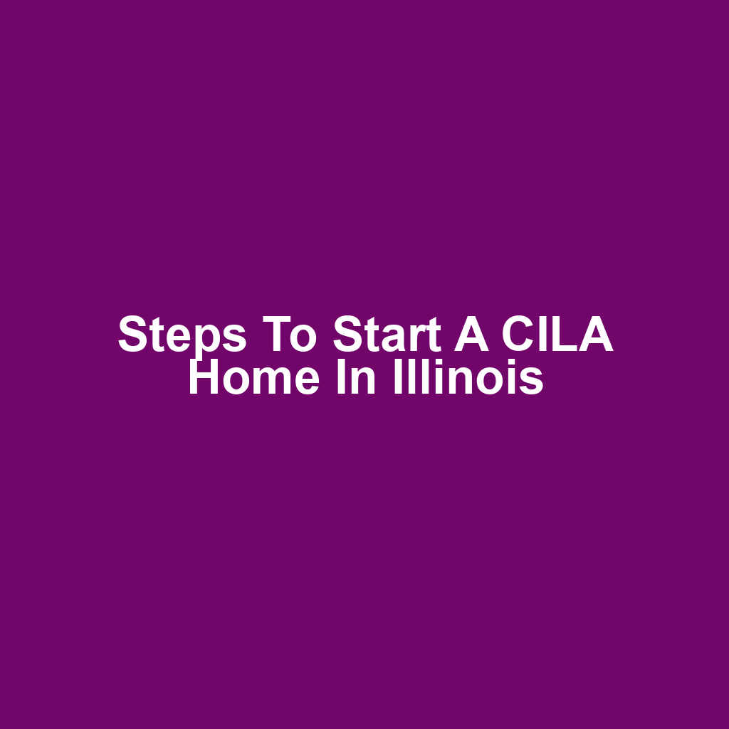 Steps to Start a CILA Home in Illinois