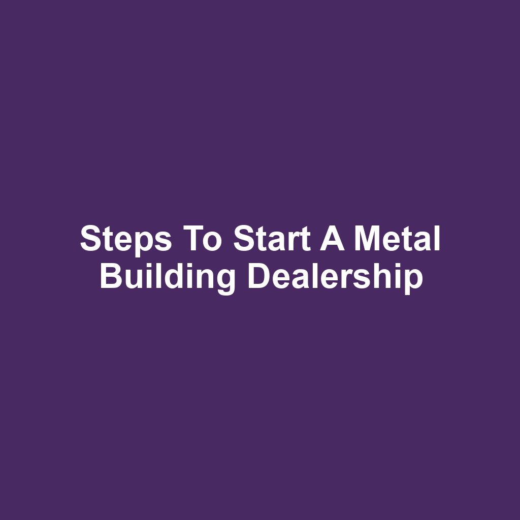 Steps to Start a Metal Building Dealership
