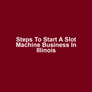 Steps to Start a Slot Machine Business in Illinois