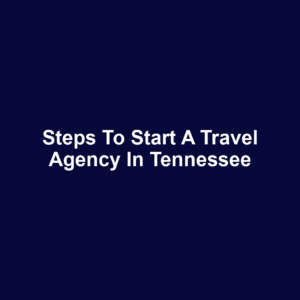 Steps to Start a Travel Agency in Tennessee
