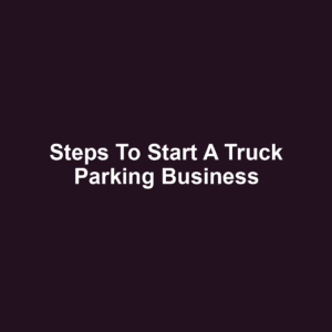 Steps to Start a Truck Parking Business