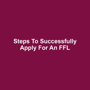 Steps to Successfully Apply for an FFL