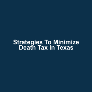Strategies to Minimize Death Tax in Texas