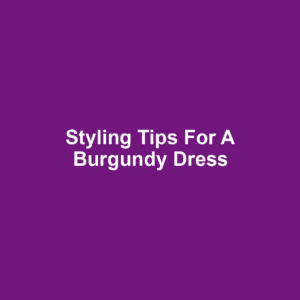 Styling Tips for a Burgundy Dress