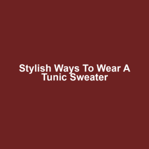 Stylish Ways to Wear a Tunic Sweater