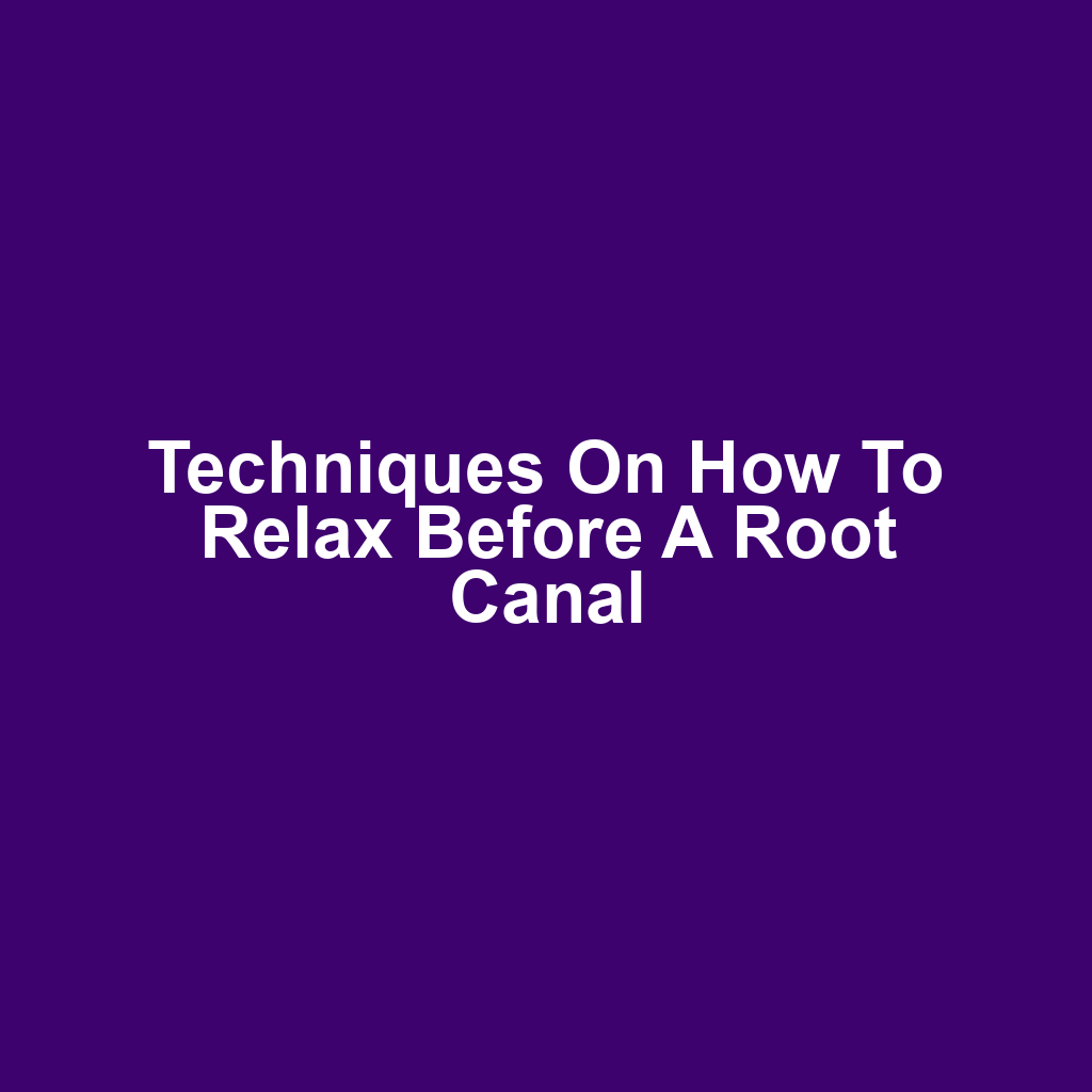 Techniques on How to Relax Before a Root Canal