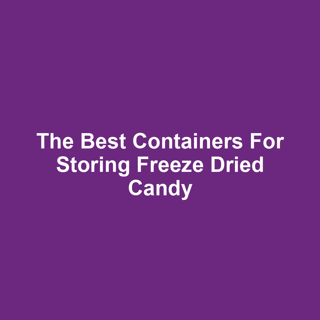 The Best Containers for Storing Freeze Dried Candy