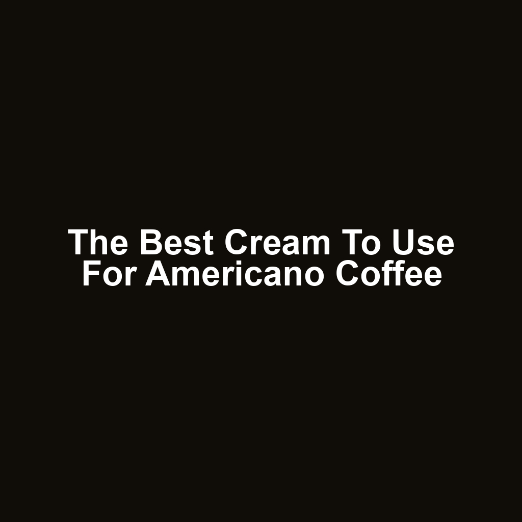 The Best Cream to Use for Americano Coffee