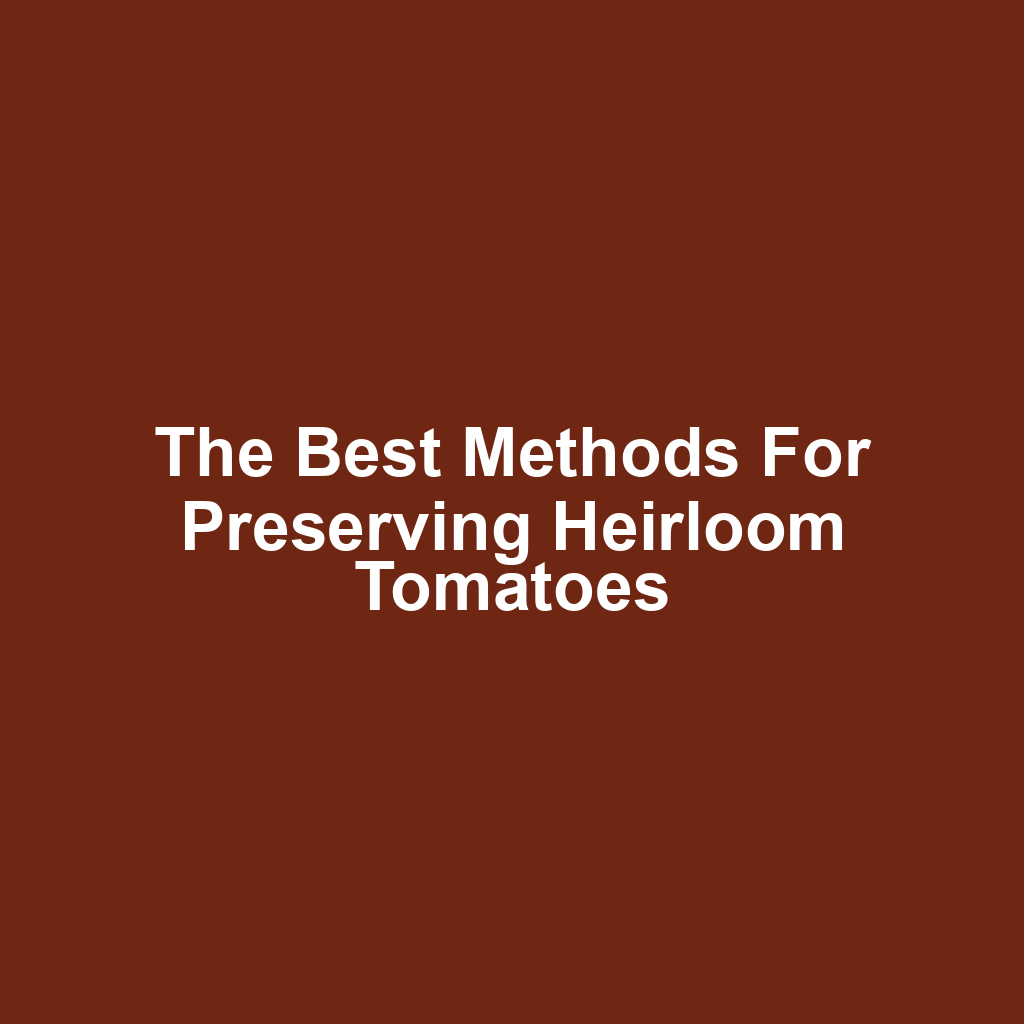 The Best Methods for Preserving Heirloom Tomatoes
