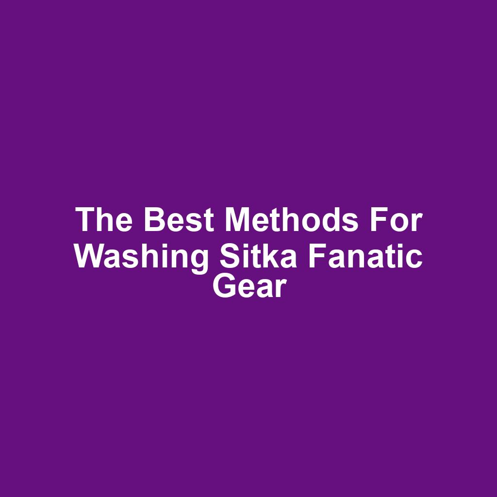 The Best Methods for Washing Sitka Fanatic Gear