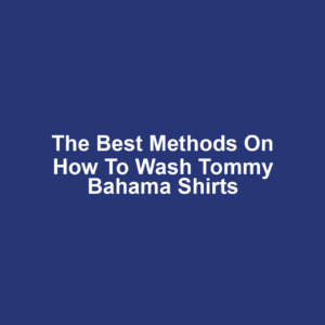 The Best Methods on How to Wash Tommy Bahama Shirts