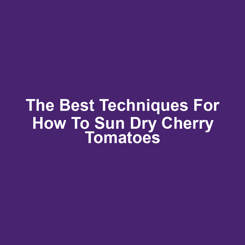 The Best Techniques for How to Sun Dry Cherry Tomatoes