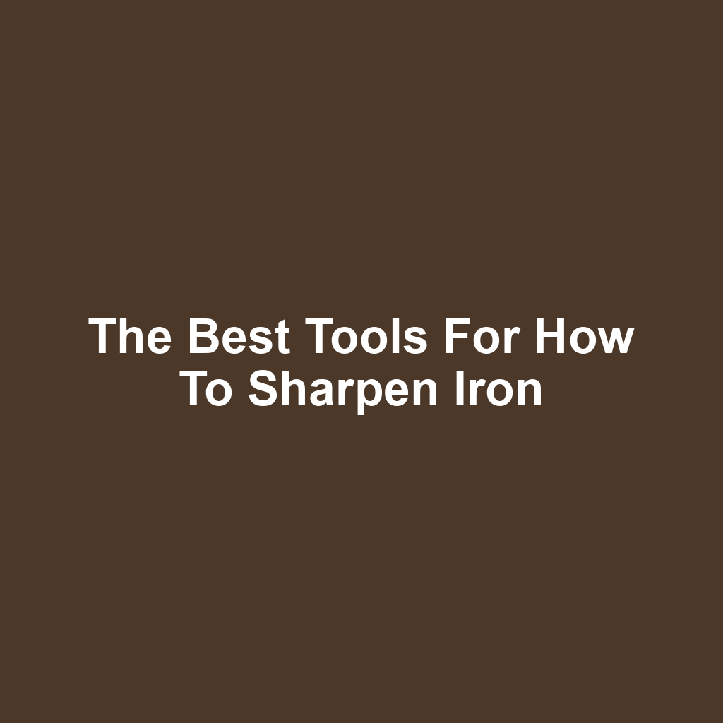 The Best Tools for How to Sharpen Iron